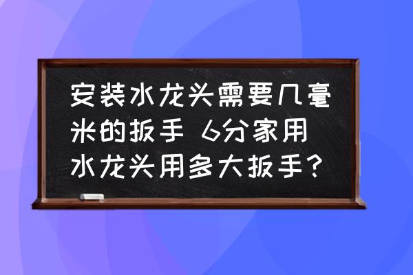 安装水龙头需要几毫米的扳手 6分家用水龙头用多大扳手？